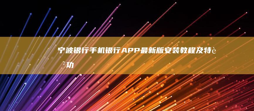 宁波银行手机银行APP最新版安装教程及特色功能概览