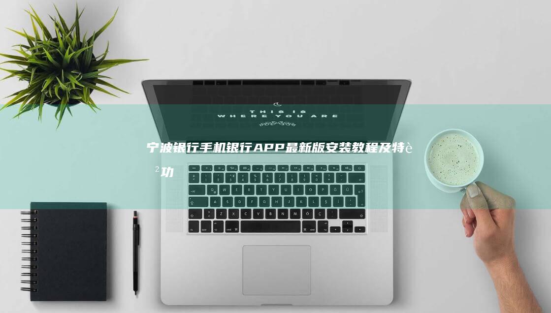 宁波银行手机银行APP最新版安装教程及特色功能概览